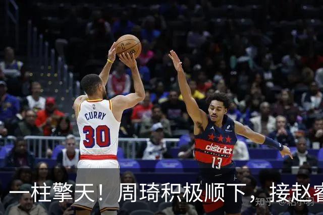 一柱擎天！周琦积极顺下，接赵睿妙传隔扣郭凯打成2+1