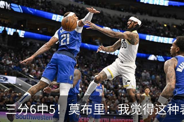 三分6中5！莫布里：我觉得这种表现能持续下去 关键在于要自信