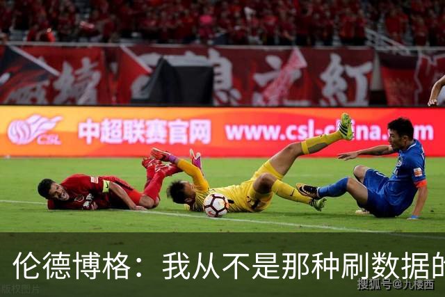 伦德博格：我从不是那种刷数据的人 不想为了破纪录把比赛搞砸