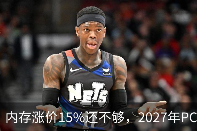内存涨价15%还不够，2027年PC内存可能更难买