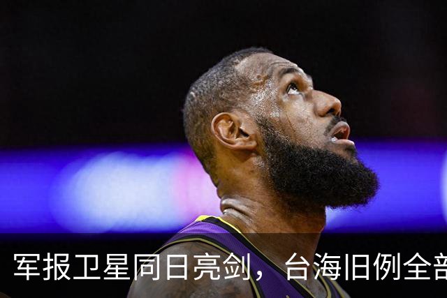 军报卫星同日亮剑，台海旧例全部推翻，四重信号叠加到底指向何处