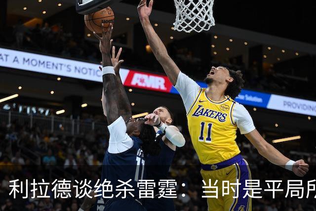 利拉德谈绝杀雷霆：当时是平局所以没啥压力 挥手告别是临时起意