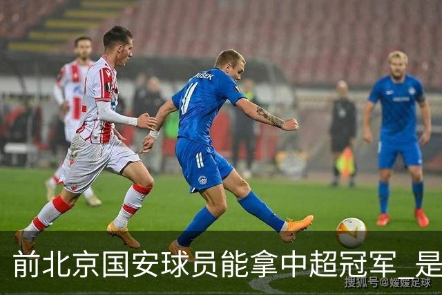 前北京国安球员能拿中超冠军 是大连英博的马马杜 还是成都蓉城国脚王子铭