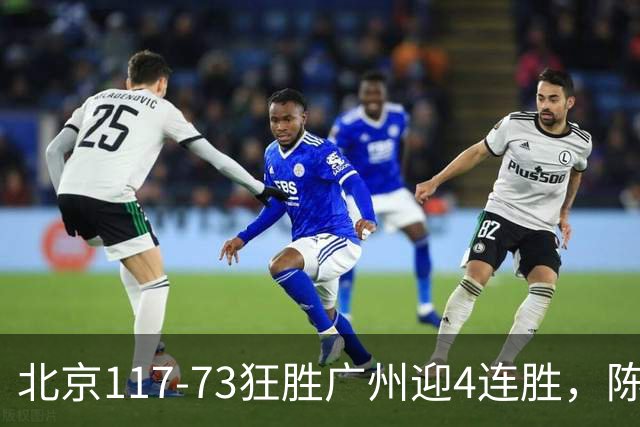 北京117-73狂胜广州迎4连胜，陈盈骏22+8，巴里-布朗29+7