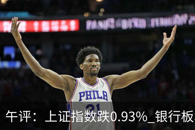 午评：上证指数跌0.93% 银行板块逆势走强