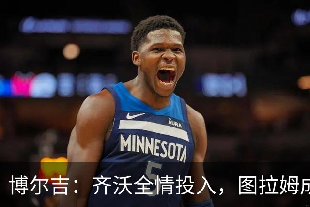 博尔吉：齐沃全情投入，图拉姆成国米火车头