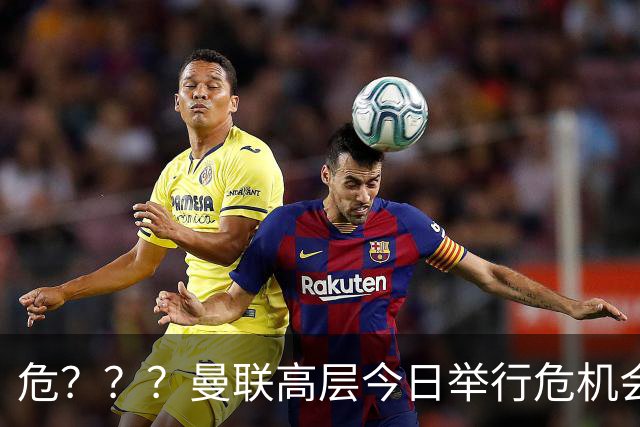 危？？？曼联高层今日举行危机会议 讨论主帅卡里克未来