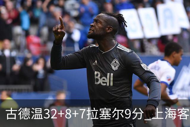古德温32+8+7拉塞尔9分 上海客场险胜浙江