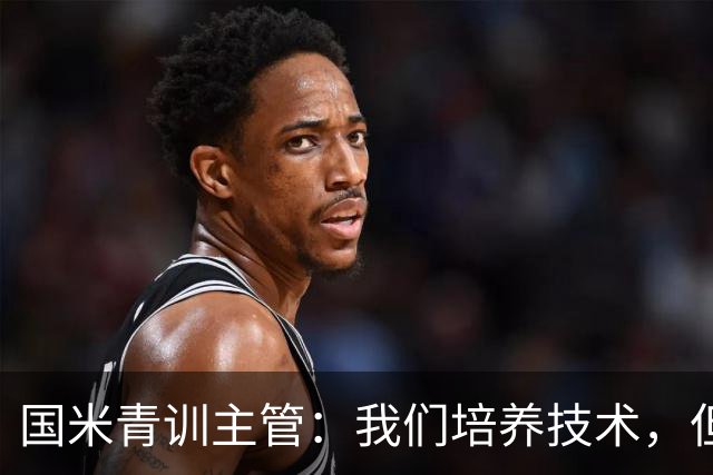 国米青训主管：我们培养技术，但更看重人格与价值观