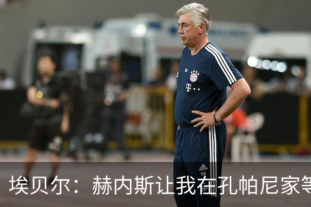 埃贝尔：赫内斯让我在孔帕尼家等他签字，我直接躺他家沙发了