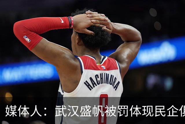 媒体人：武汉盛帆被罚体现民企俱乐部卑微 球员挨打只能委曲求全