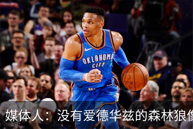 媒体人：没有爱德华兹的森林狼像一盘散沙，球员迷茫不适应