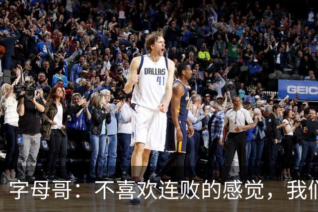 字母哥：不喜欢连败的感觉，我们必须沉住气