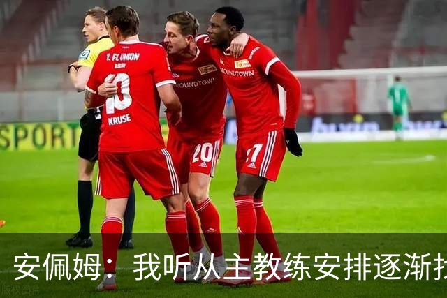 安佩姆：我听从主教练安排逐渐找回感觉，球队体能教练非常好
