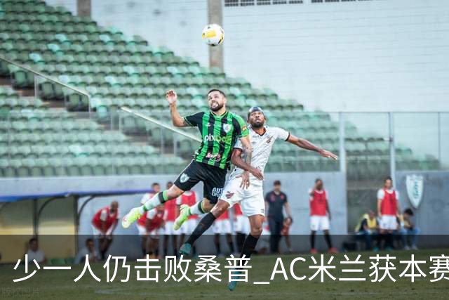 少一人仍击败桑普 AC米兰获本赛季客场首胜