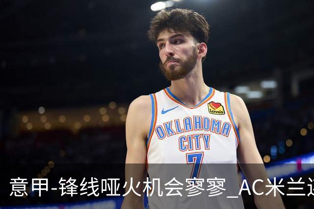意甲-锋线哑火机会寥寥 AC米兰连平暂以2分领跑