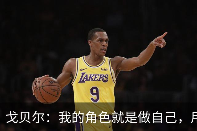 戈贝尔：我的角色就是做自己，用我的方式统治进攻