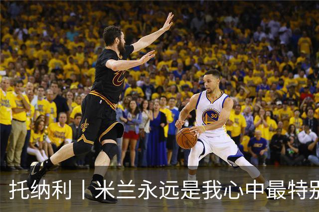 托纳利丨米兰永远是我心中最特别的俱乐部