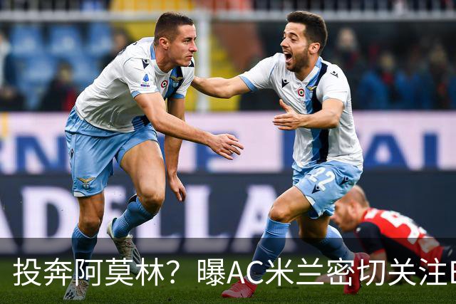投奔阿莫林？曝AC米兰密切关注B费 5400万便可签下他