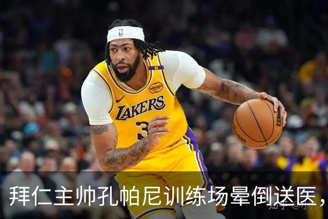 拜仁主帅孔帕尼训练场晕倒送医，俱乐部：将接受全面检查