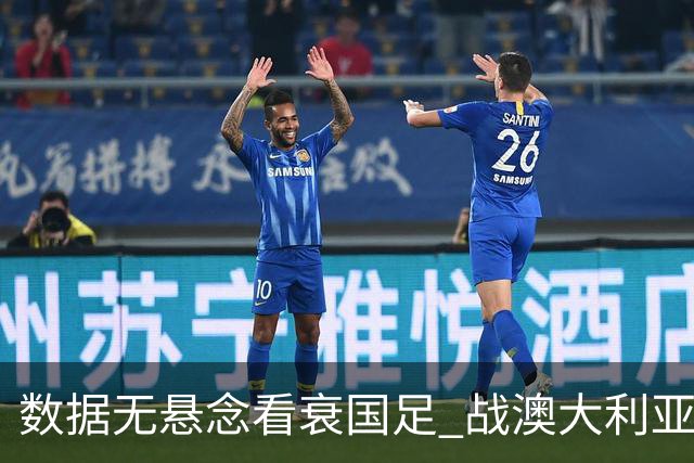 数据无悬念看衰国足 战澳大利亚咱们少输当赢!
