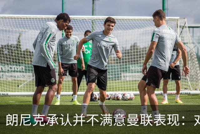 朗尼克承认并不满意曼联表现：对待机会不够细心