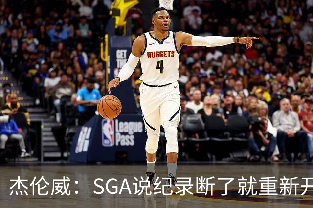 杰伦威：SGA说纪录断了就重新开始，141场电子游戏都难做到