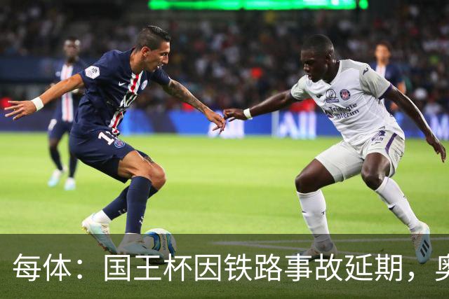 每体：国王杯因铁路事故延期，奥维耶多球迷留宿索里亚助威