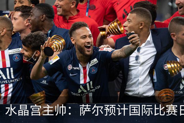 水晶宫主帅：萨尔预计国际比赛日后复出；每一分都至关重要