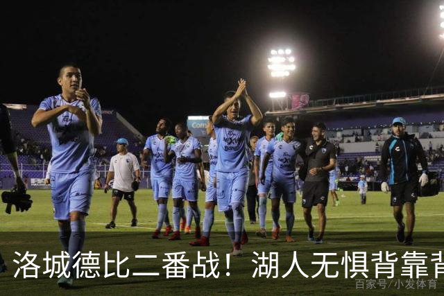 洛城德比二番战！湖人无惧背靠背盼再胜快船