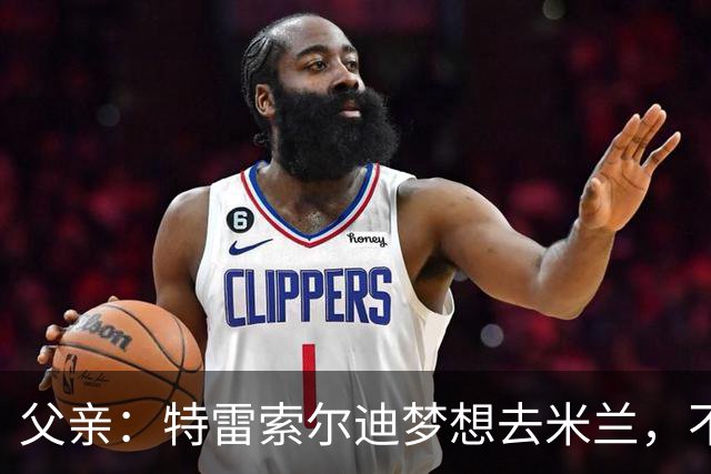 父亲：特雷索尔迪梦想去米兰，不确定他会接受其他豪门