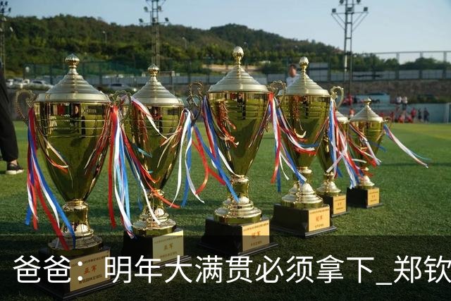 爸爸：明年大满贯必须拿下 郑钦文：又给我上压力！