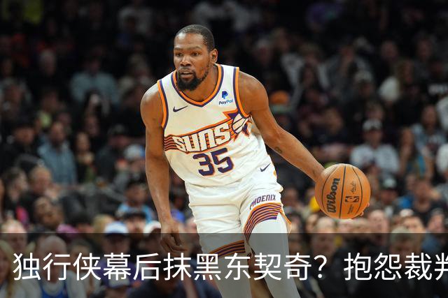 独行侠幕后抹黑东契奇？抱怨裁判+17失误是黑？缺乏自律+眼神防守呢