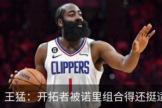 王猛：开拓者被诺里组合得还挺适配 小杨机会和时间更有限了