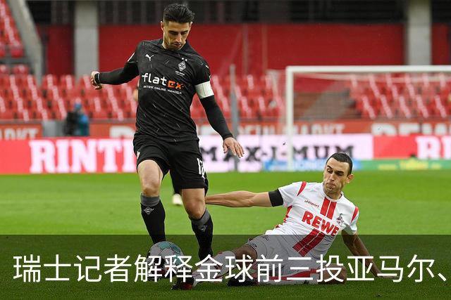 瑞士记者解释金球前三投亚马尔、凯恩、库巴西：亚马尔充满魔力
