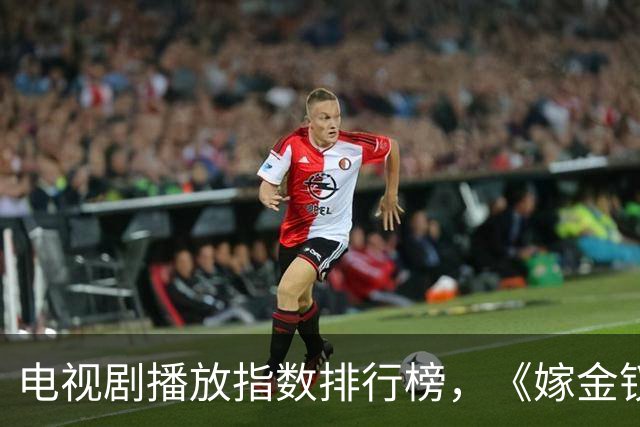 电视剧播放指数排行榜，《嫁金钗》跌至第二，第一指数高达87.79