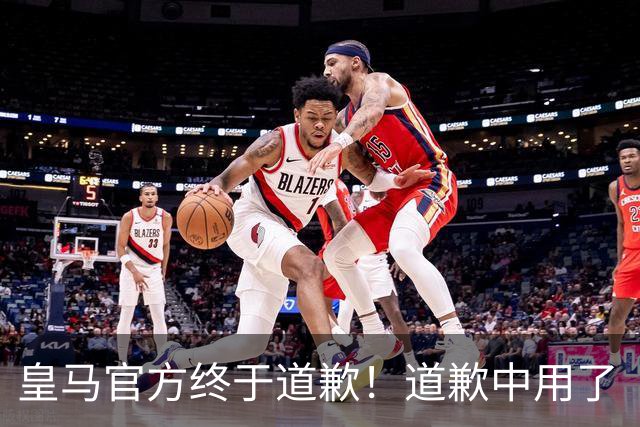 皇马官方终于道歉！道歉中用了“可能和不快” 球迷：好轻蔑的道歉