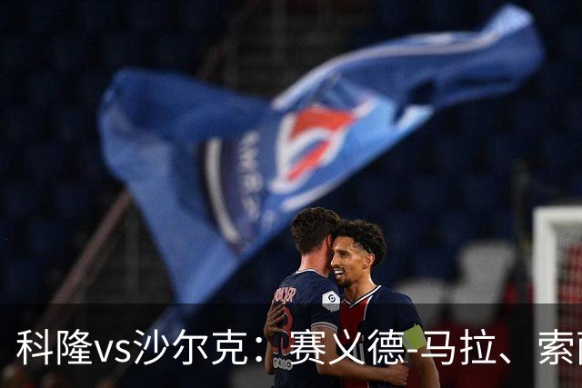 科隆vs沙尔克：赛义德-马拉、索萨首发，卡里乌斯、黄喜灿出战