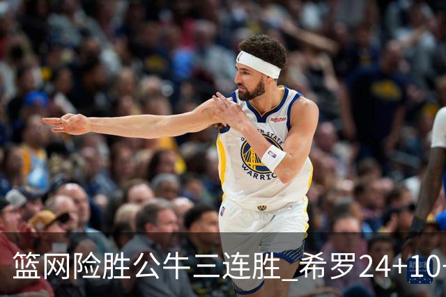 篮网险胜公牛三连胜 希罗24+10+9热火轻取奇才