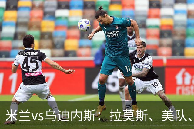 米兰vs乌迪内斯：拉莫斯、美队、哈钦森先发，魔笛、亚沙里出战