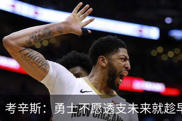 考辛斯：勇士不愿透支未来就趁早交易库里 留着首轮你们也用不好