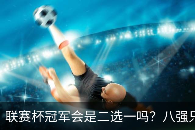 联赛杯冠军会是二选一吗？八强只剩曼城、利物浦有冠军基因