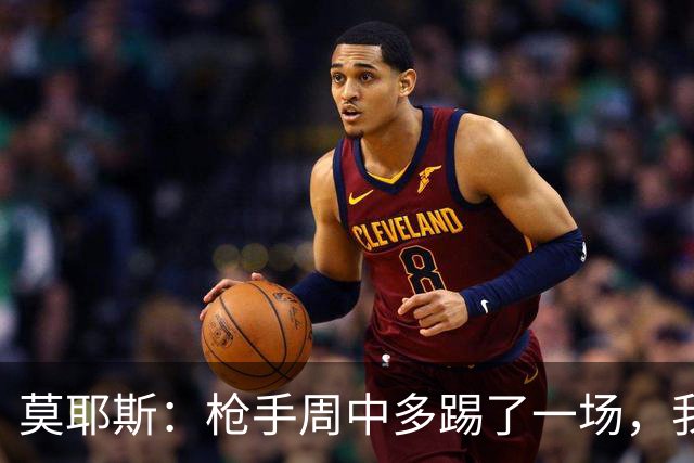 莫耶斯：枪手周中多踢了一场，我们要争取利用好这一点