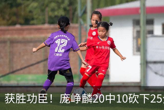 获胜功臣！庞峥麟20中10砍下25分3板7助1帽
