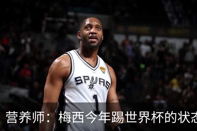 营养师：梅西今年踢世界杯的状态，比他四年前夺冠还要更好！