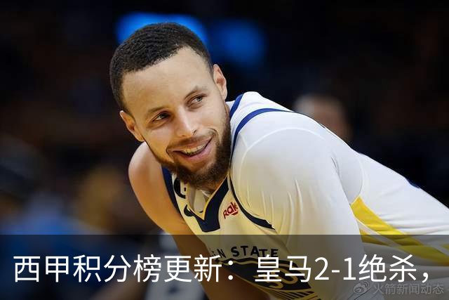 西甲积分榜更新：皇马2-1绝杀，终结巴萨金身，前三仅差3分！