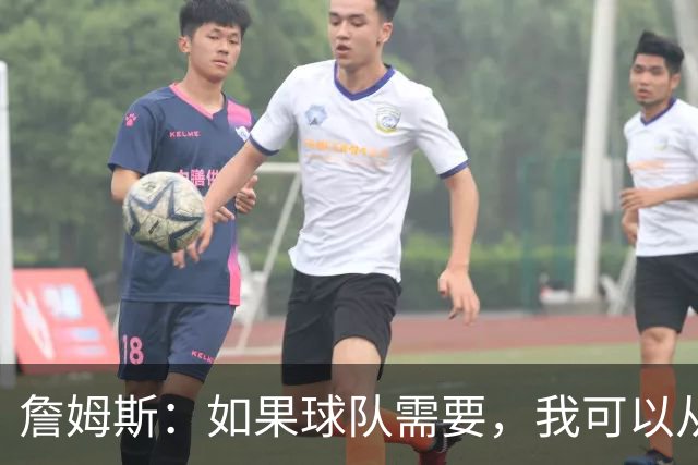 詹姆斯：如果球队需要，我可以从一号位打到五号位