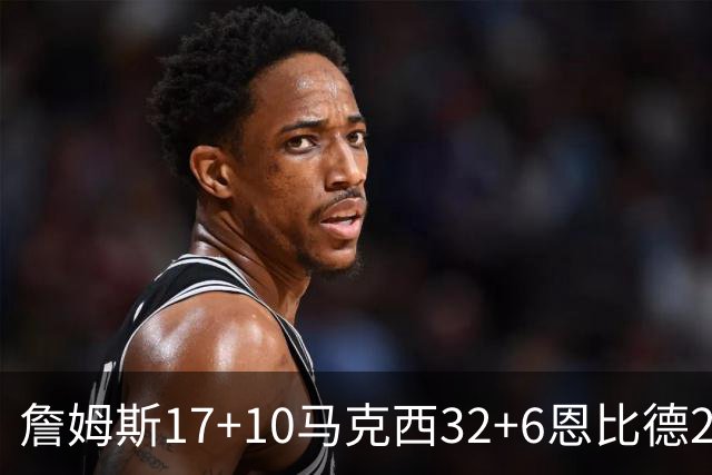 詹姆斯17+10马克西32+6恩比德24+7 76人逆转骑士2连胜