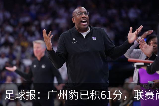 足球报：广州豹已积61分，联赛尚余两轮积分已经超过上赛季的60分