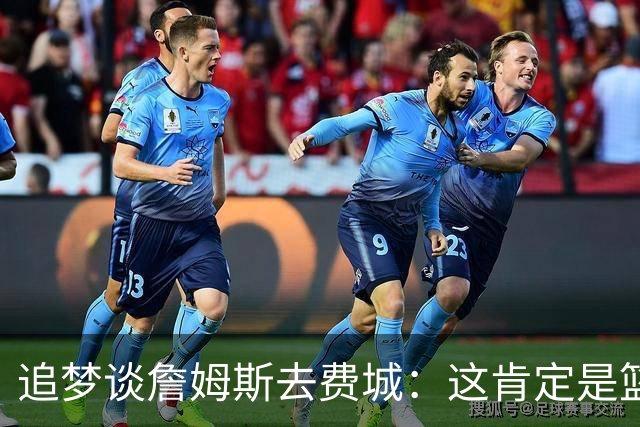 追梦谈詹姆斯去费城：这肯定是篮球层面的决定